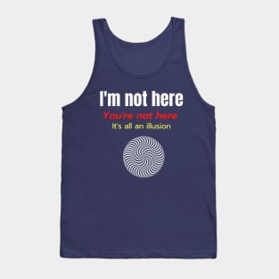 Im Not Here Youre Not Here Its All an Illusion Tank Top